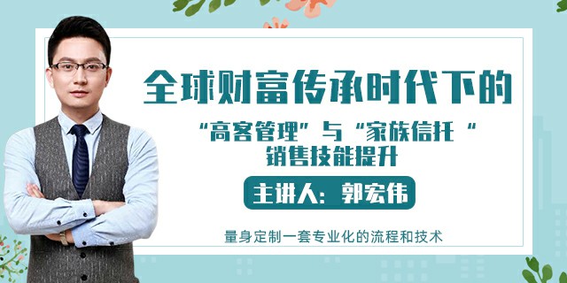 全球财富传承时代下的 ——“高客管理”与“家族信托“销售技能提升