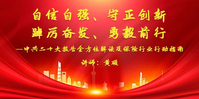 自信自强、守正创新、踔厉奋发、勇毅前行 —中共二十大报告全方位解读及保险行业行动指南